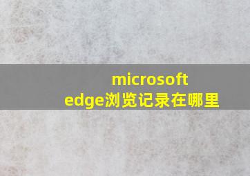 microsoft edge浏览记录在哪里